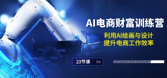 AI电商-财富训练营：利用AI绘画与设计，提升电商工作效率(23节课)-第一资源网