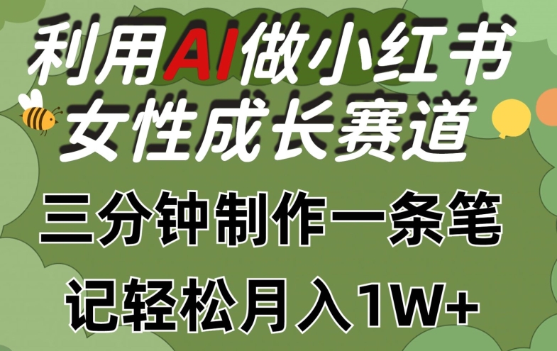 利用Ai做小红书女性成长赛道，三分钟制作一条笔记，轻松月入1w+【揭秘】-第一资源网