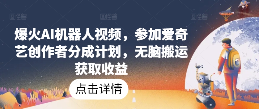 爆火AI机器人视频，参加爱奇艺创作者分成计划，无脑搬运获取收益【揭秘】-第一资源网