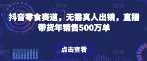 抖音零食赛道,无需真人出镜,直播带货年销售500万单【揭秘】-第一资源网