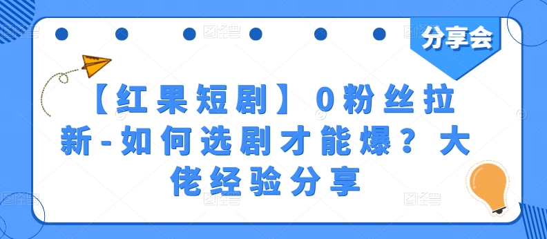 【红果短剧】0粉丝拉新-如何选剧才能爆？大佬经验分享-第一资源网