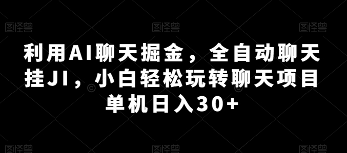 利用AI聊天掘金，全自动聊天挂JI，小白轻松玩转聊天项目 单机日入30+【揭秘】-第一资源网