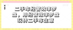 二手车经营效率罗盘,用经营效率罗盘玩转二手车生意-第一资源网