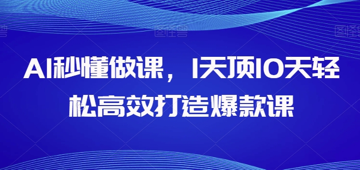 AI秒懂做课，1天顶10天轻松高效打造爆款课-第一资源网