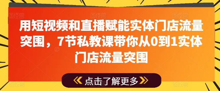用短视频和直播赋能实体门店流量突围，7节私教课带你从0到1实体门店流量突围-第一资源网