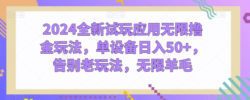 2024全新试玩应用无限撸金玩法，单设备日入50+，告别老玩法，无限羊毛【揭秘】-第一资源网