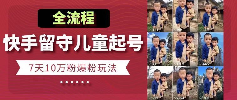 快手留守儿童博同情起号，7天10万粉爆粉玩法，全流程-第一资源网