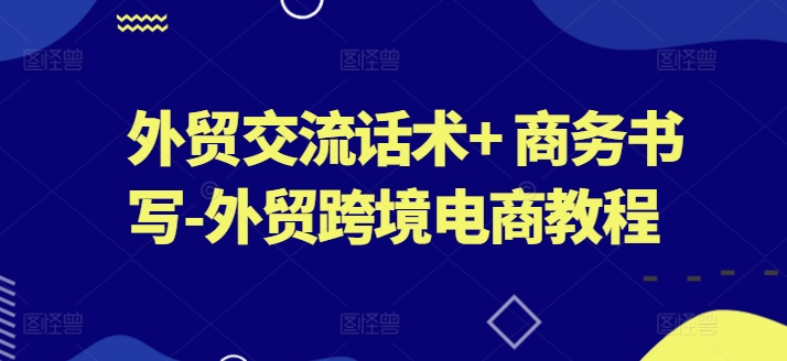 外贸交流话术+ 商务书写-外贸跨境电商教程-第一资源网