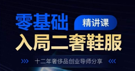 零基础入局二奢鞋服精讲课，十二年奢侈品创业导师分享-第一资源网