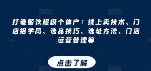 打造餐饮超级个体户:线上卖技术、门店招学员、选品技巧、选址方法、门店运营管理等-第一资源网