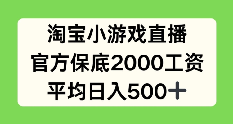 淘宝小游戏直播，官方保底2000工资，平均日入500+【揭秘】-第一资源网