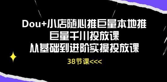 Dou+小店随心推巨量本地推巨量千川投放课从基础到进阶实操投放课-第一资源网