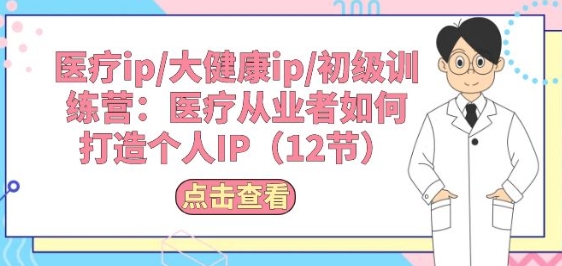 医疗ip/大健康ip/初级训练营：医疗从业者如何打造个人IP(12节)-第一资源网