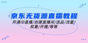 京东无货源直播教程:开通ID直播/创建直播间/选品/流量/权重/开播/等等-第一资源网