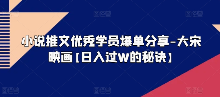 小说推文优秀学员爆单分享-大宋映画【日入过W的秘诀】-第一资源网