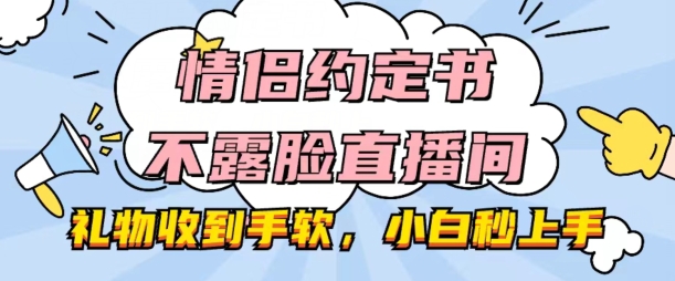 情侣约定书不露脸直播间，礼物收到手软，小白秒上手【揭秘】-第一资源网