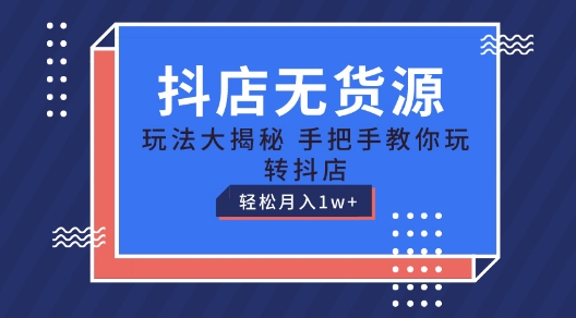 抖店无货源玩法，保姆级教程手把手教你玩转抖店，轻松月入1W+【揭秘】-第一资源网