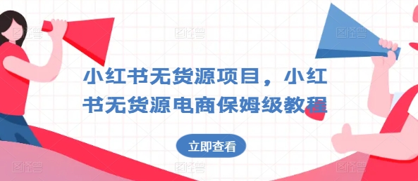 小红书无货源项目，小红书无货源电商保姆级教程【揭秘】-第一资源网