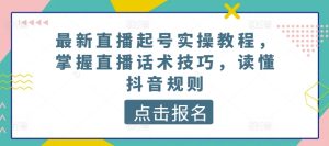最新直播起号实操教程,掌握直播话术技巧,读懂抖音规则-第一资源网