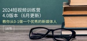 2024短视频训练营-6月4.0版本:教你从0-1做一个优秀的新媒体人(18节)-第一资源网