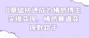 0基础快速成为情感博主实操变现,情感赛道变现野路子-第一资源网