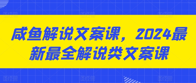 咸鱼解说文案课，2024最新最全解说类文案课-第一资源网