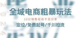 全域电商-粗暴玩法课:10亿销售经验干货分享!定位/免费起号/千川投流-第一资源网