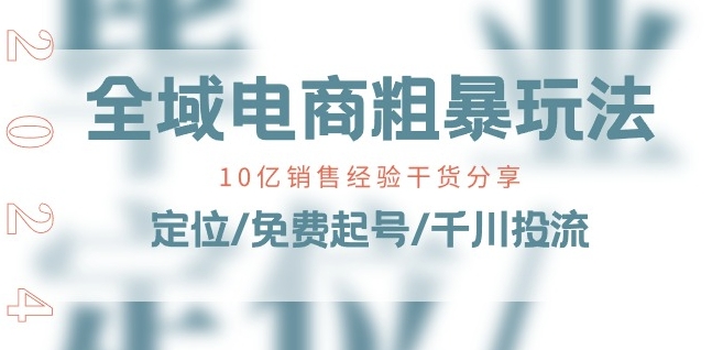 全域电商-粗暴玩法课：10亿销售经验干货分享!定位/免费起号/千川投流-第一资源网