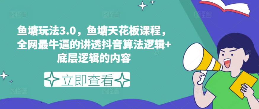 鱼塘玩法3.0，鱼塘天花板课程，全网最牛逼的讲透抖音算法逻辑+底层逻辑的内容-第一资源网
