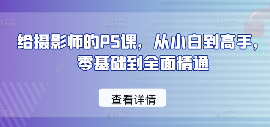 给摄影师的PS课，从小白到高手，零基础到全面精通-第一资源网
