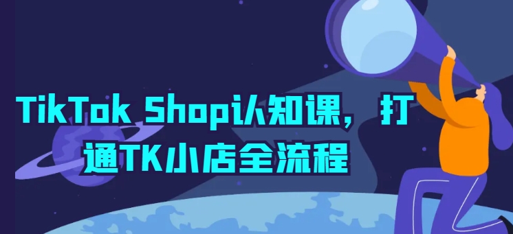 TikTok Shop认知课，打通TK小店全流程-第一资源网
