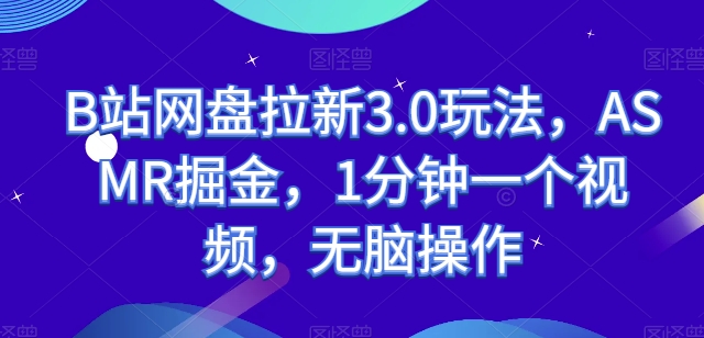 B站网盘拉新3.0玩法，ASMR掘金，1分钟一个视频，无脑操作【揭秘】-第一资源网