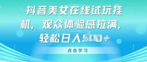 抖音美女在线试玩挂JI,观众体验感拉满,实现轻松变现【揭秘】-第一资源网