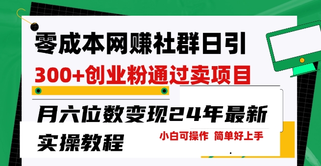 零成本网创群日引300+创业粉，卖项目月六位数变现，门槛低好上手，24年最新实操教程【揭秘】-第一资源网