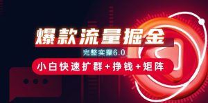 爆款流量掘金_完整实操6.0_小白快速扩群+挣钱+矩阵思路【揭秘】-第一资源网