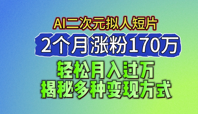 2024最新蓝海AI生成二次元拟人短片，2个月涨粉170万，揭秘多种变现方式【揭秘】-第一资源网