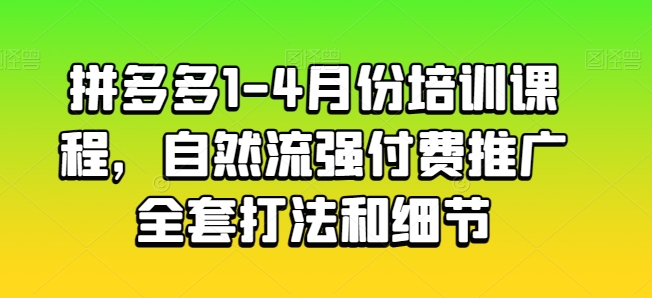 拼多多1-4月份培训课程，自然流强付费推广全套打法和细节-第一资源网
