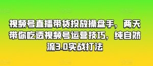 视频号直播带货投放操盘手,两天带你吃透视频号运营技巧,纯自然流3.0实战打法-第一资源网