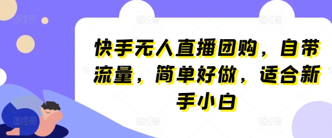 快手无人直播团购，自带流量，简单好做，适合新手小白【揭秘】-第一资源网