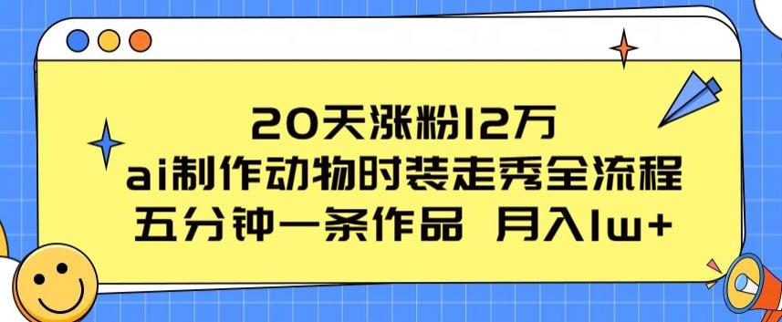 20天涨粉12万，ai制作动物时装走秀全流程，五分钟一条作品，流量大【揭秘】-第一资源网