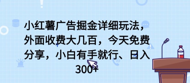 小红薯广告掘金详细玩法，外面收费大几百，小白有手就行，日入300+【揭秘】-第一资源网