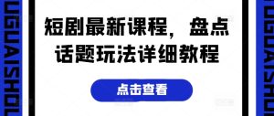 短剧最新课程,盘点话题玩法详细教程-第一资源网