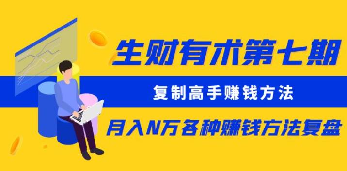 生财有术第七期：复制高手赚钱方法月入N万各种赚钱方法复盘（更新到0430）-第一资源网