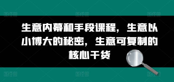 生意内幕和手段课程，生意以小博大的秘密，生意可复制的核心干货-第一资源网