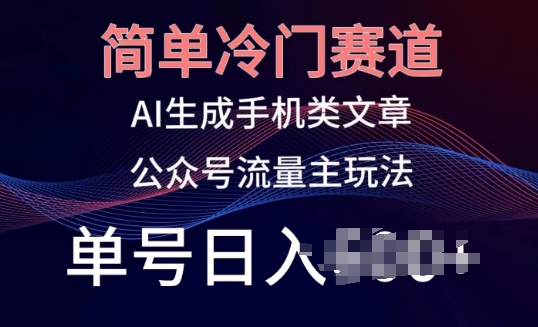 简单冷门赛道，AI生成手机类文章，公众号流量主玩法，单号日入100+【揭秘】-第一资源网