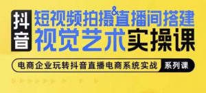 短视频拍摄&直播间搭建视觉艺术实操课,手把手场景演绎,从0-1短视频实操课-第一资源网