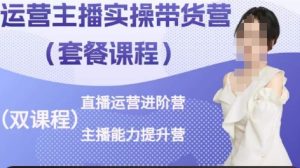 运营主播实操带货营,直播运营进阶,主播能力提升-第一资源网