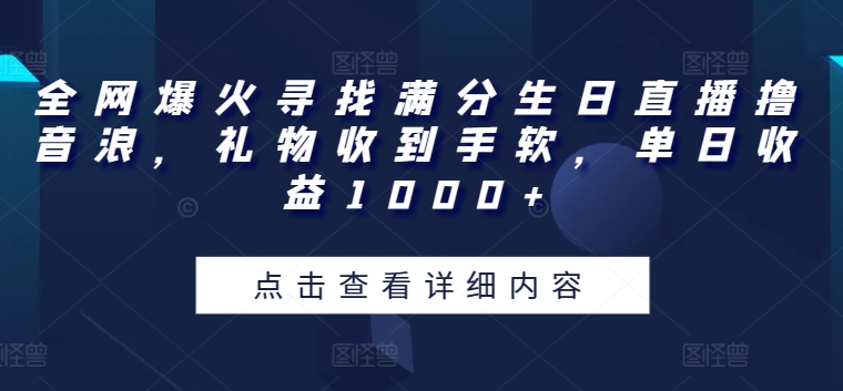 全网爆火寻找满分生日直播撸音浪，礼物收到手软，单日收益1000+【揭秘】-第一资源网