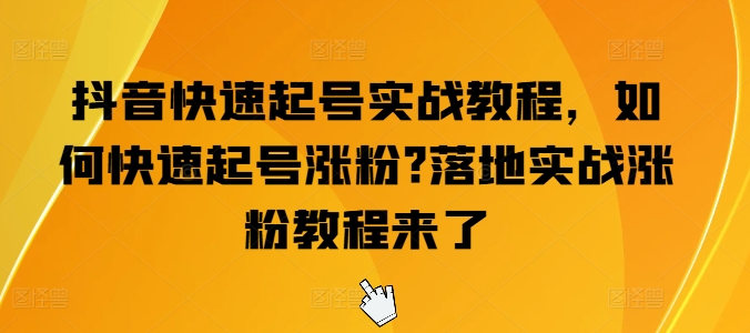 抖音快速起号实战教程，如何快速起号涨粉?落地实战涨粉教程来了-第一资源网