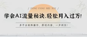 学会AI流量秘诀,轻松月入过w,多平台矩阵操作,原创内容,一步到位【揭秘】-第一资源网